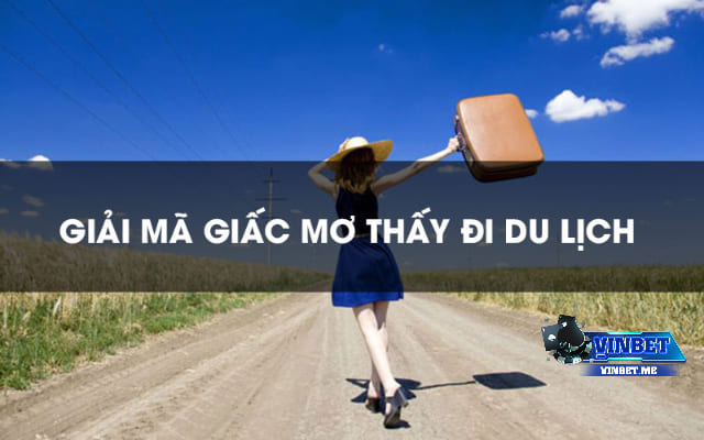 Nằm mơ thấy đi du lịch ẩn chứa điềm báo gì?